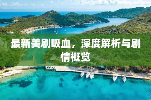 最新美剧吸血，深度解析与剧情概览
