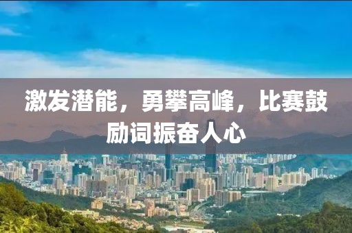激发潜能，勇攀高峰，比赛鼓励词振奋人心