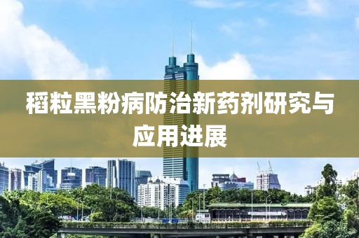 稻粒黑粉病防治新药剂研究与应用进展