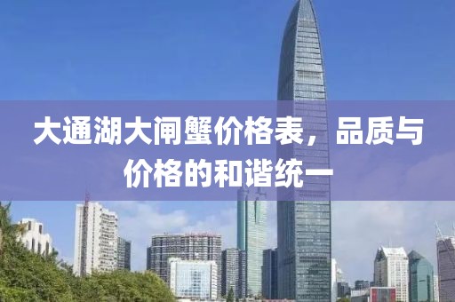 大通湖大闸蟹价格表，品质与价格的和谐统一
