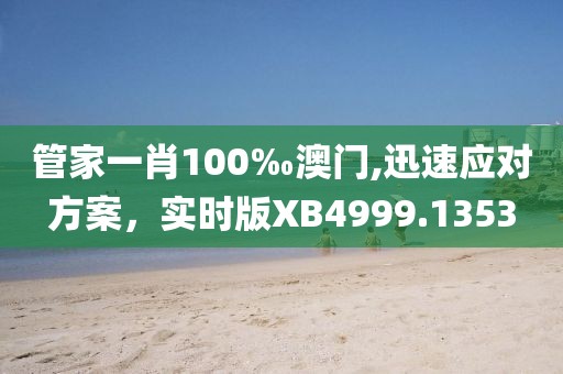 管家一肖100‰澳门,迅速应对方案，实时版XB4999.1353