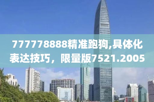 777778888精准跑狗,具体化表达技巧，限量版7521.2005