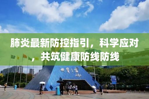 肺炎最新防控指引，科学应对，共筑健康防线防线