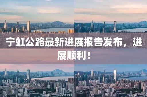 宁虹公路最新进展报告发布，进展顺利！