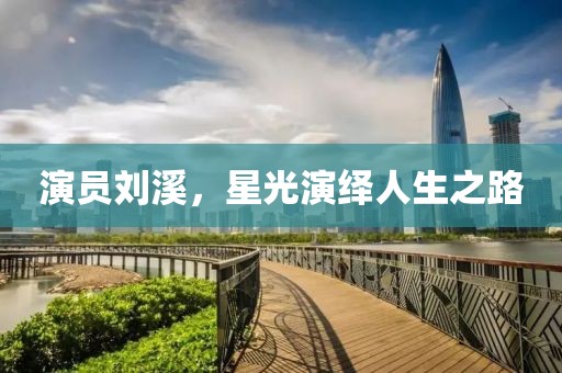演员刘溪，星光演绎人生之路
