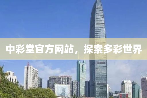中彩堂官方网站，探索多彩世界