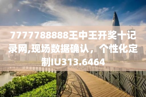 7777788888王中王开奖十记录网,现场数据确认，个性化定制IU313.6464