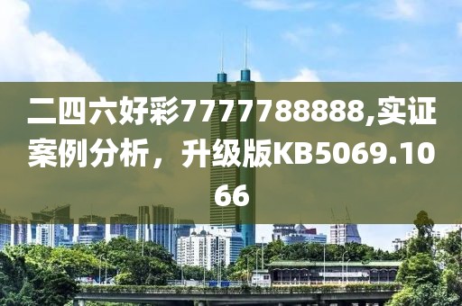 二四六好彩7777788888,实证案例分析，升级版KB5069.1066