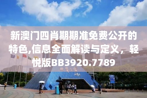 新澳门四肖期期准免费公开的特色,信息全面解读与定义，轻悦版BB3920.7789