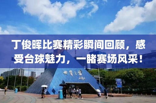 丁俊晖比赛精彩瞬间回顾，感受台球魅力，一睹赛场风采！
