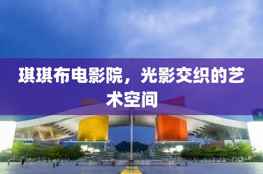 琪琪布电影院，光影交织的艺术空间