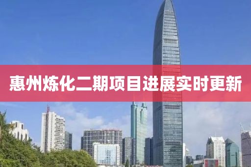 惠州炼化二期项目进展实时更新