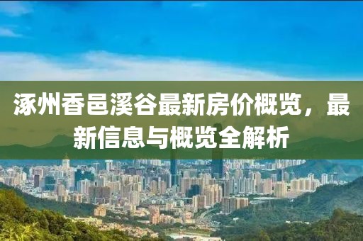 涿州香邑溪谷最新房价概览，最新信息与概览全解析