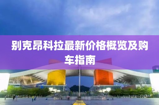 别克昂科拉最新价格概览及购车指南
