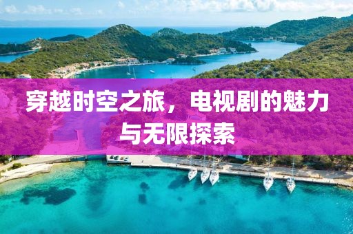 穿越时空之旅，电视剧的魅力与无限探索