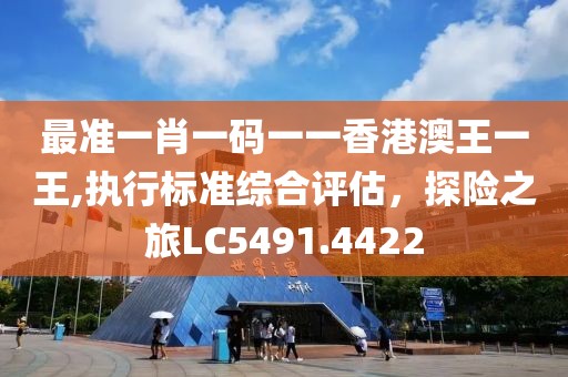 最准一肖一码一一香港澳王一王,执行标准综合评估，探险之旅LC5491.4422