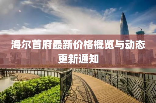 海尔首府最新价格概览与动态更新通知