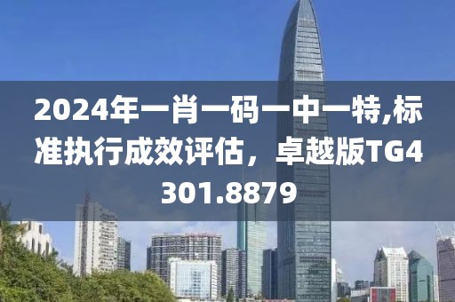 2024年一肖一码一中一特,标准执行成效评估，卓越版TG4301.8879