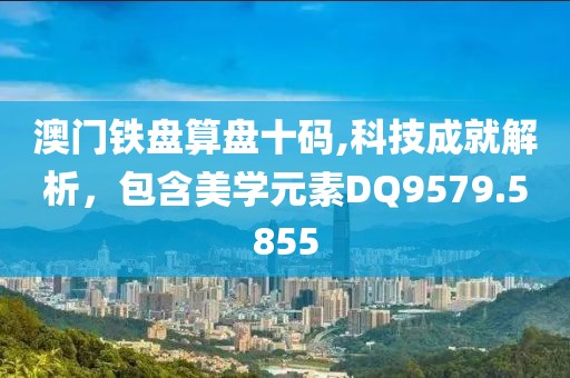 澳门铁盘算盘十码,科技成就解析，包含美学元素DQ9579.5855