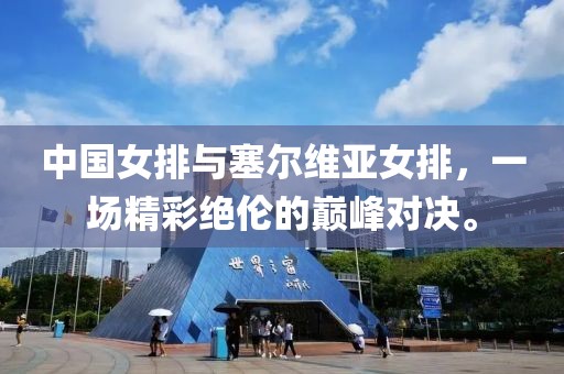 中国女排与塞尔维亚女排，一场精彩绝伦的巅峰对决。