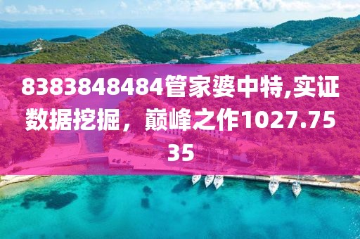 8383848484管家婆中特,实证数据挖掘，巅峰之作1027.7535