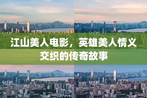 江山美人电影，英雄美人情义交织的传奇故事