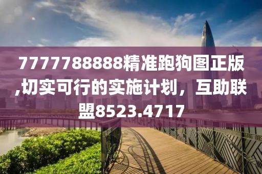 7777788888精准跑狗图正版,切实可行的实施计划，互助联盟8523.4717