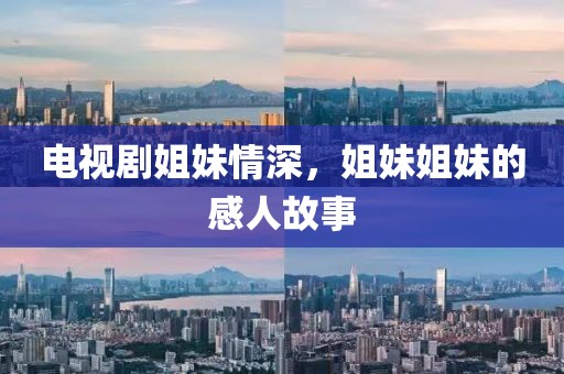 电视剧姐妹情深，姐妹姐妹的感人故事