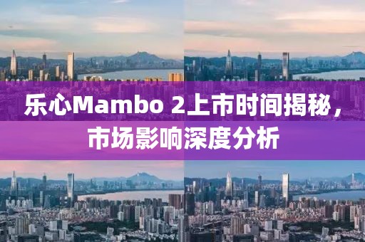 乐心Mambo 2上市时间揭秘，市场影响深度分析