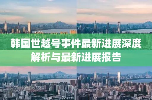 韩国世越号事件最新进展深度解析与最新进展报告