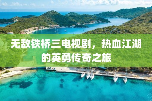 无敌铁桥三电视剧，热血江湖的英勇传奇之旅