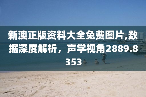 新澳正版资料大全免费图片,数据深度解析，声学视角2889.8353