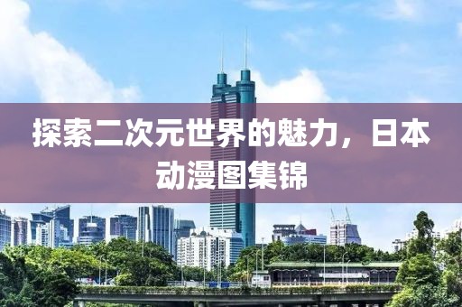 探索二次元世界的魅力，日本动漫图集锦