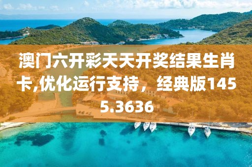 澳门六开彩天天开奖结果生肖卡,优化运行支持，经典版1455.3636