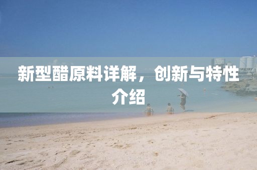 新型醋原料详解，创新与特性介绍