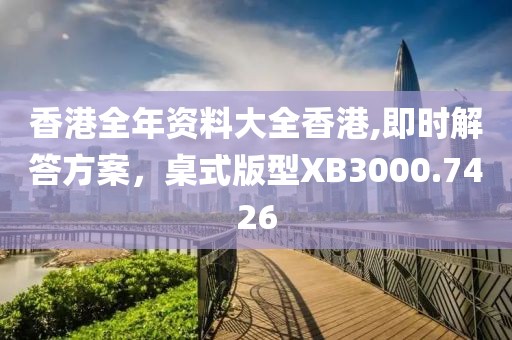 香港全年资料大全香港,即时解答方案，桌式版型XB3000.7426