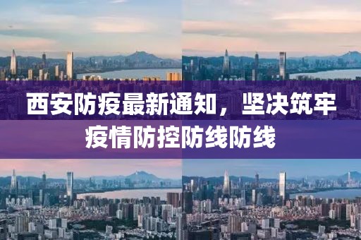 西安防疫最新通知，坚决筑牢疫情防控防线防线