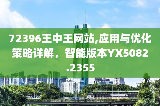 72396王中王网站,应用与优化策略详解，智能版本YX5082.2355