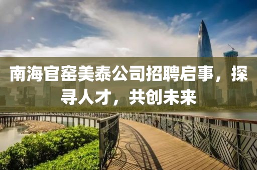 南海官窑美泰公司招聘启事，探寻人才，共创未来