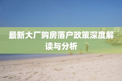 最新大厂购房落户政策深度解读与分析