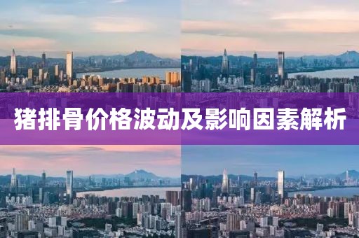 猪排骨价格波动及影响因素解析