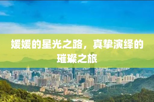 媛媛的星光之路，真挚演绎的璀璨之旅