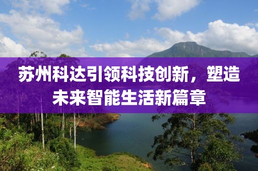 苏州科达引领科技创新，塑造未来智能生活新篇章