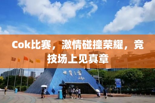 Cok比赛，激情碰撞荣耀，竞技场上见真章