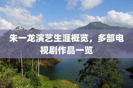朱一龙演艺生涯概览，多部电视剧作品一览
