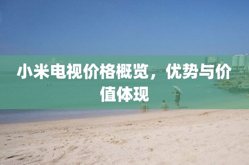 小米电视价格概览，优势与价值体现