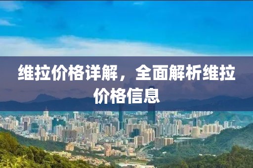 维拉价格详解，全面解析维拉价格信息