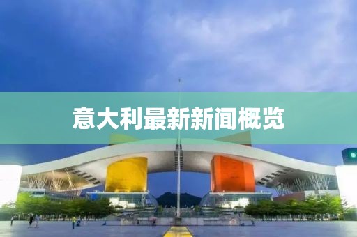 意大利最新新闻概览