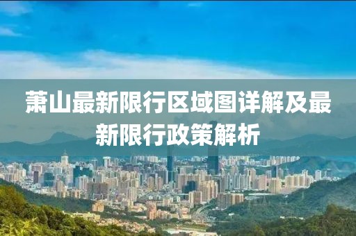 萧山最新限行区域图详解及最新限行政策解析