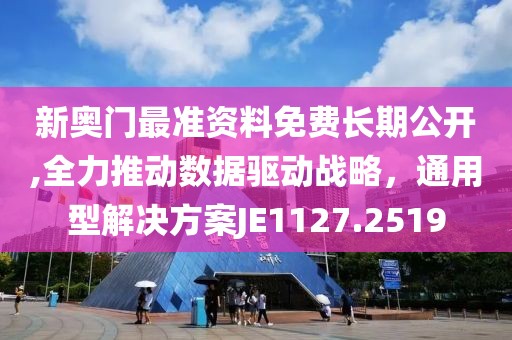 新奥门最准资料免费长期公开,全力推动数据驱动战略，通用型解决方案JE1127.2519